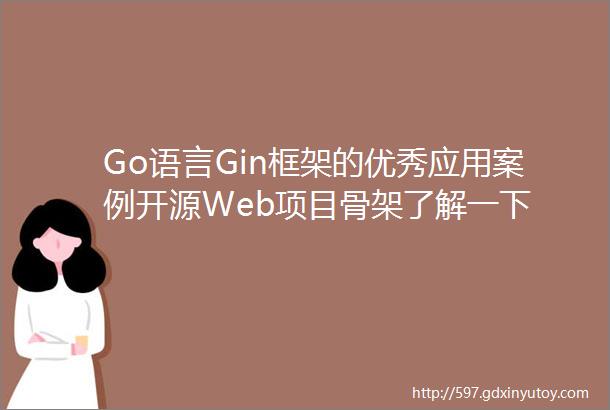 Go语言Gin框架的优秀应用案例开源Web项目骨架了解一下