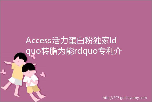 Access活力蛋白粉独家ldquo转脂为能rdquo专利介绍