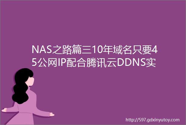 NAS之路篇三10年域名只要45公网IP配合腾讯云DDNS实现外
