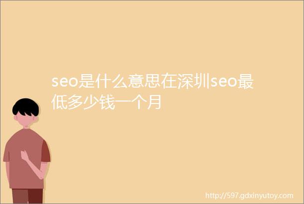 seo是什么意思在深圳seo最低多少钱一个月