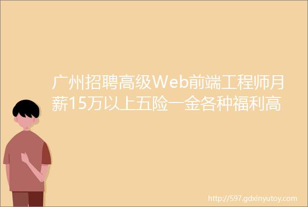 广州招聘高级Web前端工程师月薪15万以上五险一金各种福利高薪岗位等你来