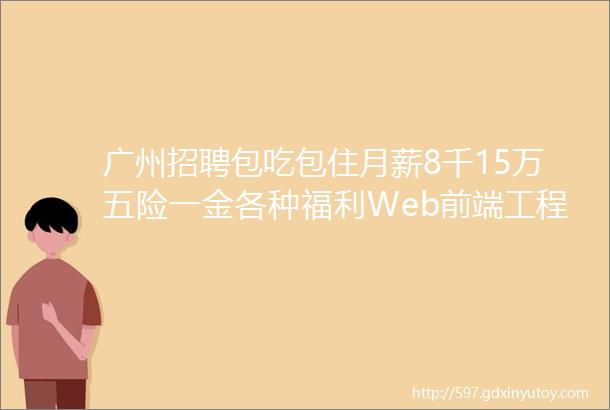 广州招聘包吃包住月薪8千15万五险一金各种福利Web前端工程师招聘啦